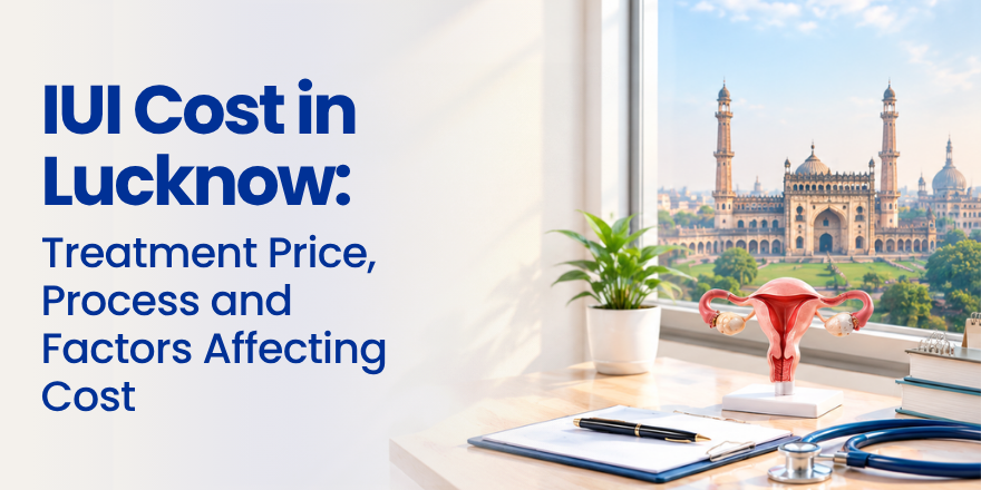 IUI Cost in Lucknow: Treatment Price, Process and Factors Affecting Cost