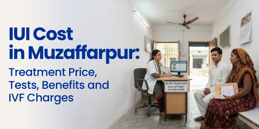 IUI Cost in Muzaffarpur: Treatment Price, Tests, Benefits and IVF Charges