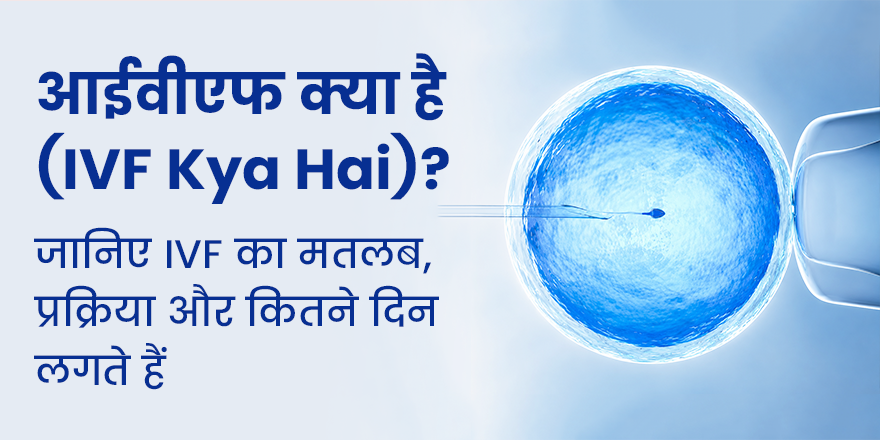 आईवीएफ क्या है (IVF Kya Hai)? जानिए IVF का मतलब, प्रक्रिया और कितने दिन लगते हैं